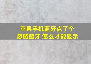 苹果手机蓝牙点了个 忽略蓝牙 怎么才能显示